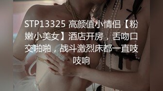 STP13325 高颜值小情侣【粉嫩小美女】酒店开房，舌吻口交啪啪，战斗激烈床都一直吱吱响