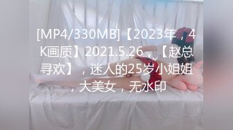 [MP4/330MB]【2023年，4K画质】2021.5.26，【赵总寻欢】，迷人的25岁小姐姐，大美女，无水印