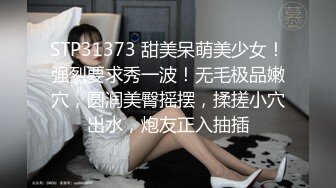 STP31373 甜美呆萌美少女！强烈要求秀一波！无毛极品嫩穴，圆润美臀摇摆，揉搓小穴出水，炮友正入抽插