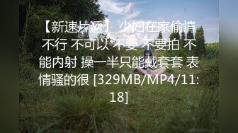 【新速片遞】 少妇在家偷情 不行 不可以 不要 不要拍 不能内射 操一半只能戴套套 表情骚的很 [329MB/MP4/11:18]