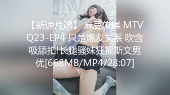 【新速片遞】 麻豆传媒 MTVQ23-EP4 只是炮友关系 吹含吸舔扣!长腿骚妹狂摇斯文男优[668MB/MP4/28:07]