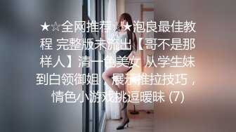 ★☆全网推荐☆★泡良最佳教程 完整版未流出【哥不是那样人】清一色美女 从学生妹到白领御姐，展示推拉技巧，情色小游戏挑逗暧昧 (7)