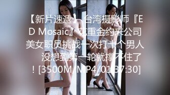 【新片速遞】 台湾摄影师『ED Mosaic』花重金约来公司美女职员挑战一次打十个男人❤️没想到第一轮就撑不住了！[3500M/MP4/01:37:30]