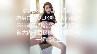 ❤️清纯少女❤️甜美清纯幼教肉身贷款OLJK制服表面看起来很乖巧可爱 这小巧的身材被大肉棒直接捅到子宫了 被干娇喘不止