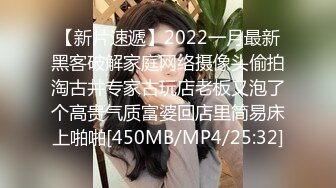 【新片速遞】2022一月最新黑客破解家庭网络摄像头偷拍淘古井专家古玩店老板又泡了个高贵气质富婆回店里简易床上啪啪[450MB/MP4/25:32]