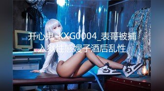 开心鬼_KXG0004_表哥被捕入狱性感嫂子酒后乱性