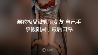 调教极品微乳前女友 自己手拿假阳具，最后口爆