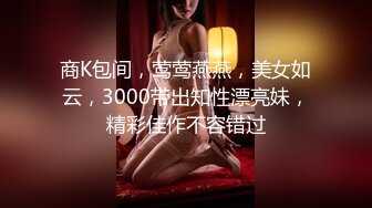 商K包间，莺莺燕燕，美女如云，3000带出知性漂亮妹，精彩佳作不容错过