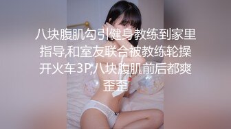 八块腹肌勾引健身教练到家里指导,和室友联合被教练轮操开火车3P,八块腹肌前后都爽歪歪