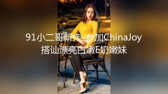 91小二哥新作-参加ChinaJoy搭讪漂亮白嫩E奶嫩妹