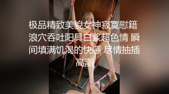 极品精致美貌女神寂寞慰籍 浪穴吞吐阳具白浆超色情 瞬间填满饥渴的快感 尽情抽插高潮