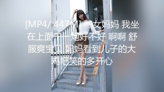 [MP4/ 447M] 熟女妈妈 我坐在上面干一炮好不好 啊啊 舒服爽宝贝 妈妈看到儿子的大鸡吧笑的多开心