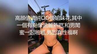 高顔值清純OO後姐妹花,其中一個有點像迪麗熱巴,和男閨蜜一起啪啪,男的真性福啊