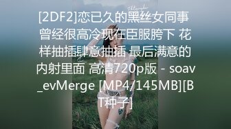 [2DF2]恋已久的黑丝女同事 曾经很高冷现在臣服胯下 花样抽插肆意抽插 最后满意的内射里面 高清720p版 - soav_evMerge [MP4/145MB][BT种子]