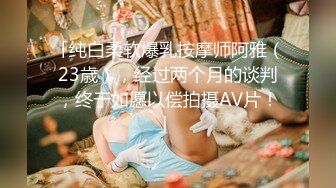 「纯白柔软爆乳按摩师阿雅（23歳），经过两个月的谈判，终于如愿以偿拍摄AV片！」