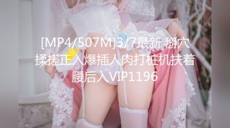 [MP4/507M]3/7最新 掰穴揉搓正入爆插人肉打桩机扶着腰后入VIP1196