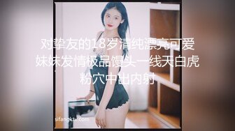 对挚友的18岁清纯漂亮可爱妹妹发情极品馒头一线天白虎粉穴中出内射