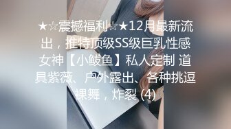 ★☆震撼福利☆★12月最新流出，推特顶级SS级巨乳性感女神【小鲅鱼】私人定制 道具紫薇、户外露出、各种挑逗裸舞，炸裂 (4)