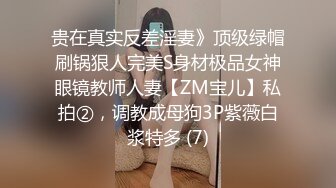 贵在真实反差淫妻》顶级绿帽刷锅狠人完美S身材极品女神眼镜教师人妻【ZM宝儿】私拍②，调教成母狗3P紫薇白浆特多 (7)