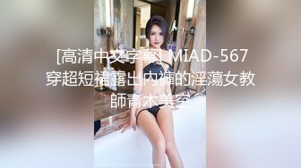  [高清中文字幕] MIAD-567穿超短裙露出內褲的淫蕩女教師青木美空