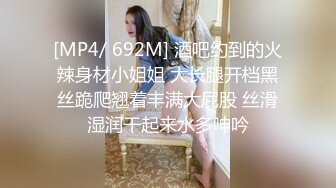 [MP4/ 692M] 酒吧约到的火辣身材小姐姐 大长腿开档黑丝跪爬翘着丰满大屁股 丝滑湿润干起来水多呻吟