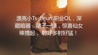 漂亮小Ts-Jieun 职业OL，深藏暗器，裙子一撩，惊喜仙女棒撸起， 射好多射好猛！