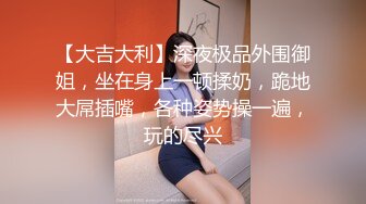 【大吉大利】深夜极品外围御姐，坐在身上一顿揉奶，跪地大屌插嘴，各种姿势操一遍，玩的尽兴