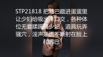 STP21818 把鸡巴藏进蛋蛋里让少妇给吸出来口交，各种体位无套蹂躏骚少妇，道具玩弄骚穴，淫声荡语不断射在脸上和嘴巴