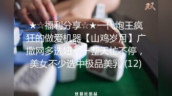 ★☆福利分享☆★一代炮王疯狂的做爱机器【山鸡岁月】广撒网多选妞，一整天忙不停，美女不少选中极品美乳 (12)