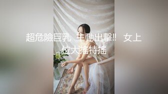 超危險巨乳  主動出擊‼️女上位大搖特搖