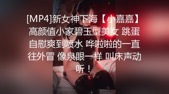 [MP4]新女神下海【小嘉嘉】高颜值小家碧玉型美女 跳蛋自慰爽到喷水 哗啦啦的一直往外冒 像泉眼一样 叫床声动听！