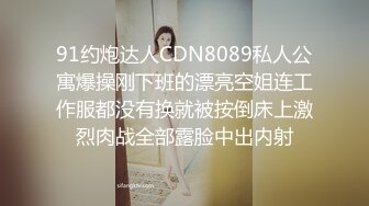 91约炮达人CDN8089私人公寓爆操刚下班的漂亮空姐连工作服都没有换就被按倒床上激烈肉战全部露脸中出内射