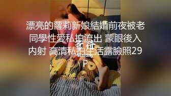 漂亮的蘿莉新娘結婚前夜被老同學性愛私拍流出 蒙眼後入内射 高清私拍生活露臉照29P