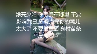 漂亮少妇 你老婆在哪里 不要影响我日逼 有点痛你的鸡儿太大了 不要射里面 身材苗条皮肤白皙