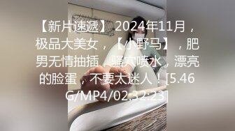 【新片速遞】 2024年11月，极品大美女，【小野马】，肥男无情抽插，骚穴喷水，漂亮的脸蛋，不要太迷人！[5.46G/MP4/02:32:23]