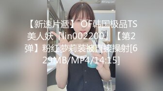 【新速片遞】 OF韩国极品TS美人妖「lin002200」【第2弹】粉红萝莉装被直接操射[629MB/MP4/14:15]