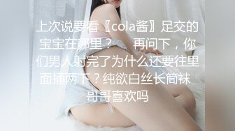 上次说要看〖cola酱〗足交的宝宝在哪里？❤️再问下，你们男人射完了为什么还要往里面捅两下？纯欲白丝长筒袜 哥哥喜欢吗