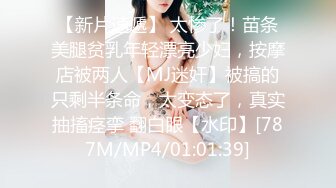 【新片速遞】 太惨了！苗条美腿贫乳年轻漂亮少妇，按摩店被两人【MJ迷奸】被搞的只剩半条命，太变态了，真实抽搐痉挛 翻白眼【水印】[787M/MP4/01:01:39]