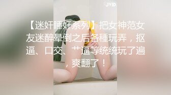 【迷奸睡奸系列】把女神范女友迷醉晕倒之后各種玩弄，抠逼、口交、艹逼等统统玩了遍，爽翻了！