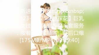 【新速片遞】&nbsp;&nbsp; 2023-11-25【赵探花】巨乳熟女技师，乳推按摩半套服务，按着脑袋猛插嘴，最后口爆[175MB/MP4/00:29:40]