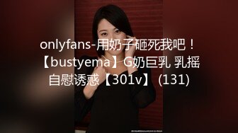 onlyfans-用奶子砸死我吧！【bustyema】G奶巨乳 乳摇自慰诱惑【301v】 (131)