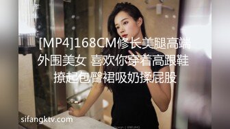 [MP4]168CM修长美腿高端外围美女 喜欢你穿着高跟鞋 撩起包臀裙吸奶揉屁股