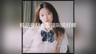 极品身材女友淫叫说好痒