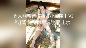 秀人网新晋模特【小薯条】VIP订阅 健身房里玩跳蛋 出水 漏鲍！