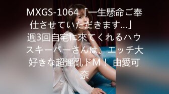 MXGS-1064「一生懸命ご奉仕させていただきます…」 週3回自宅に來てくれるハウスキーパーさんは、エッチ大好きな超淫亂ドM！ 由愛可奈