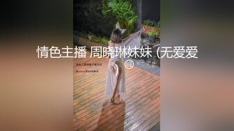 情色主播 周晓琳妹妹 (无爱爱)