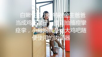 ✿白嫩性感小模特被金主爸爸当成鸡巴套子，插到抽搐痙攣痉挛，小母狗就是给大鸡吧随便使用的肉便器