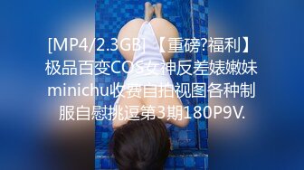 [MP4/2.3GB] 【重磅?福利】极品百变COS女神反差婊嫩妹minichu收费自拍视图各种制服自慰挑逗第3期180P9V.