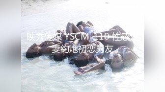 映秀传媒 YSCM-110 性感人妻约炮初恋男友