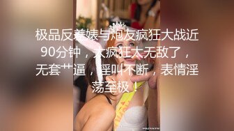 极品反差婊与炮友疯狂大战近90分钟，太疯狂太无敌了，无套艹逼，淫叫不断，表情淫荡至极！